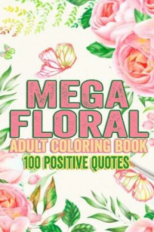 Cover of Mega floral coloring adult coloring book 100 positive quotes