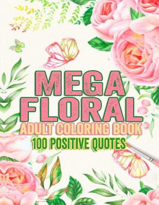 Book cover for Mega floral coloring adult coloring book 100 positive quotes