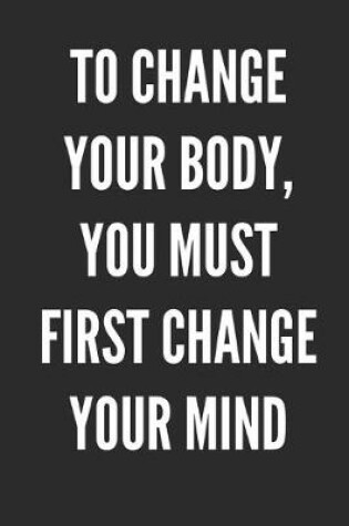 Cover of To Change Your Body You Must First Change Your Mind