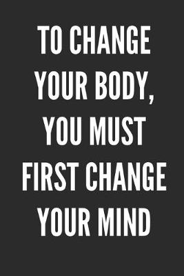 Book cover for To Change Your Body You Must First Change Your Mind