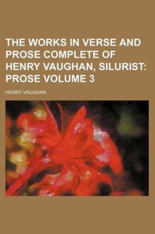 Cover of The Works in Verse and Prose Complete of Henry Vaughan, Silurist; Prose Volume 3