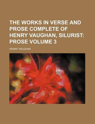 Book cover for The Works in Verse and Prose Complete of Henry Vaughan, Silurist; Prose Volume 3