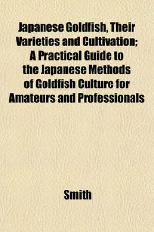 Cover of Japanese Goldfish, Their Varieties and Cultivation; A Practical Guide to the Japanese Methods of Goldfish Culture for Amateurs and Professionals