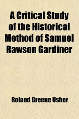 Cover of A Critical Study of the Historical Method of Samuel Rawson Gardiner, with an Excursus on the Historical Conception of the Puritan Revolution from Clarendon to Gardiner; With and Excursus on the Historical Conception of the Puritan Revolution from Claredon