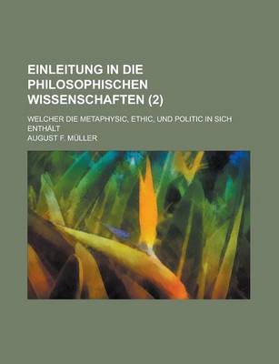 Book cover for Einleitung in Die Philosophischen Wissenschaften; Welcher Die Metaphysic, Ethic, Und Politic in Sich Enthalt (2 )