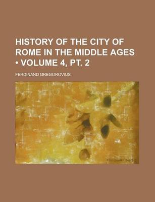 Book cover for History of the City of Rome in the Middle Ages (Volume 4, PT. 2)