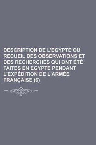 Cover of Description de L'Egypte Ou Recueil Des Observations Et Des Recherches Qui Ont Ete Faites En Egypte Pendant L'Expedition de L'Armee Francaise (6)