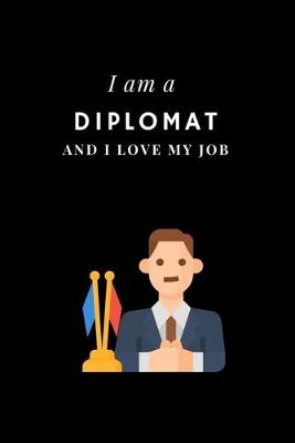Cover of I am a Diplomat and I love my job Notebook For Diplomats