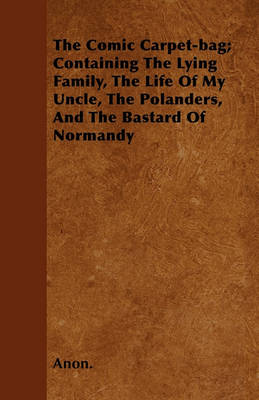 Book cover for The Comic Carpet-bag; Containing The Lying Family, The Life Of My Uncle, The Polanders, And The Bastard Of Normandy