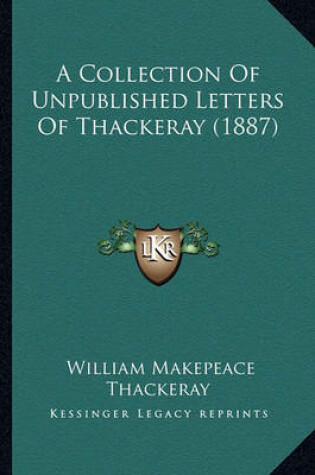 Cover of A Collection of Unpublished Letters of Thackeray (1887) a Collection of Unpublished Letters of Thackeray (1887)