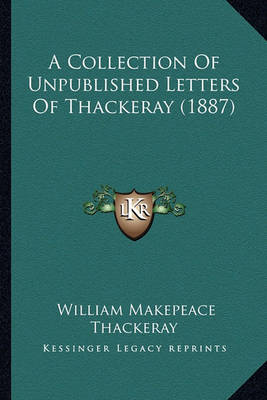 Book cover for A Collection of Unpublished Letters of Thackeray (1887) a Collection of Unpublished Letters of Thackeray (1887)