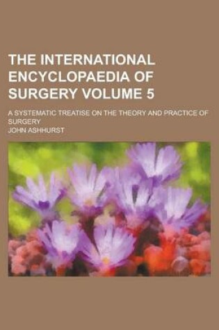 Cover of The International Encyclopaedia of Surgery; A Systematic Treatise on the Theory and Practice of Surgery Volume 5