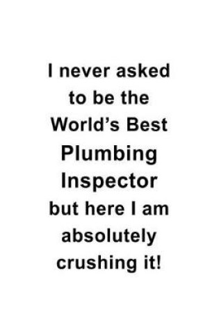 Cover of I Never Asked To Be The World's Best Plumbing Inspector But Here I Am Absolutely Crushing It