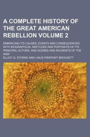 Cover of A Complete History of the Great American Rebellion Volume 2; Embracing Its Causes, Events and Consequences with Biographical Sketches and Portraits