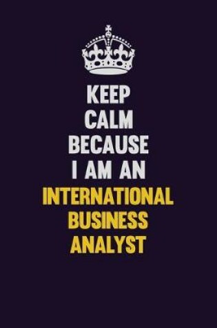 Cover of Keep calm Because I Am An International Business Analyst