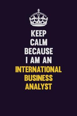 Book cover for Keep calm Because I Am An International Business Analyst