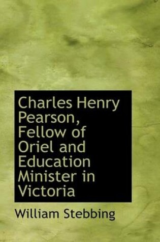 Cover of Charles Henry Pearson, Fellow of Oriel and Education Minister in Victoria