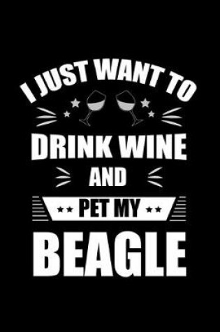 Cover of I Just Want To Drink Wine And Pet My Beagle