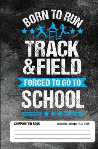 Cover of Born To Run Track & Field Forced To Go To School Composition Book