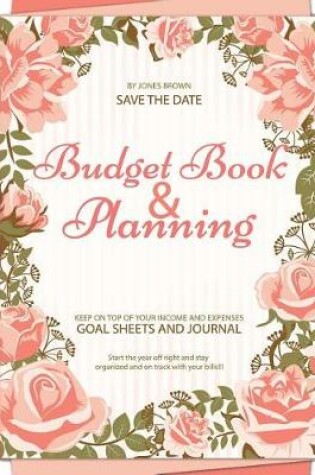 Cover of Budget Book & Planning Keep on Top of Your Income and Expenses Save the Date Start the Year Off Right and Stay Organized and on Track with Your Bills!!! by Jones Brown