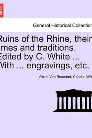 Cover of Ruins of the Rhine, Their Times and Traditions. Edited by C. White ... with ... Engravings, Etc.