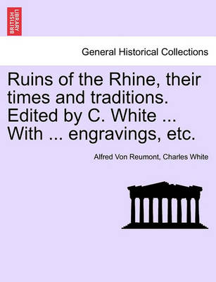 Book cover for Ruins of the Rhine, Their Times and Traditions. Edited by C. White ... with ... Engravings, Etc.