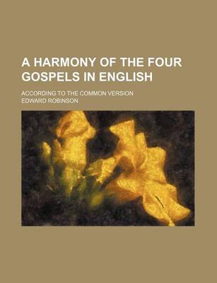 Book cover for A Harmony of the Four Gospels in English; According to the Common Version