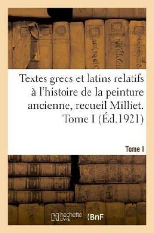Cover of Textes Grecs Et Latins Relatifs � l'Histoire de la Peinture Ancienne, Recueil Milliet. Tome I