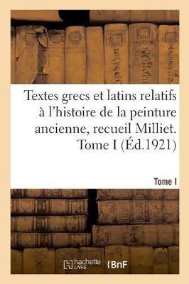 Book cover for Textes Grecs Et Latins Relatifs À l'Histoire de la Peinture Ancienne, Recueil Milliet. Tome I