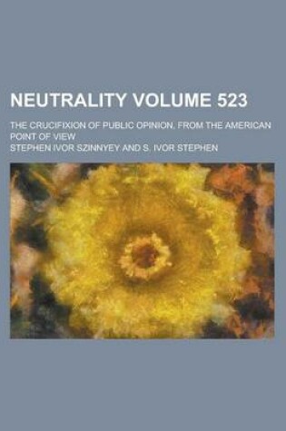 Cover of Neutrality; The Crucifixion of Public Opinion, from the American Point of View Volume 523