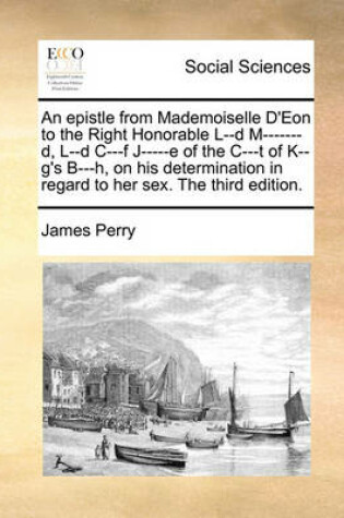 Cover of An Epistle from Mademoiselle d'Eon to the Right Honorable L--D M-------D, L--D C---F J-----E of the C---T of K--G's B---H, on His Determination in Regard to Her Sex. the Third Edition.