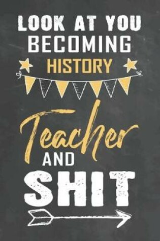 Cover of Look at You Becoming History Teacher and Shit