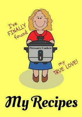 Book cover for I've Finally Found My True Love! My Pressure Cooker Recipes