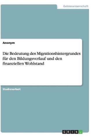 Cover of Die Bedeutung des Migrationshintergrundes fur den Bildungsverlauf und den finanziellen Wohlstand