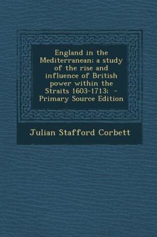 Cover of England in the Mediterranean; A Study of the Rise and Influence of British Power Within the Straits 1603-1713;