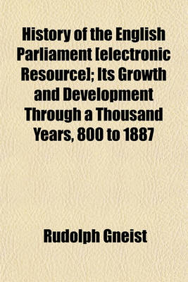 Book cover for History of the English Parliament [Electronic Resource]; Its Growth and Development Through a Thousand Years, 800 to 1887