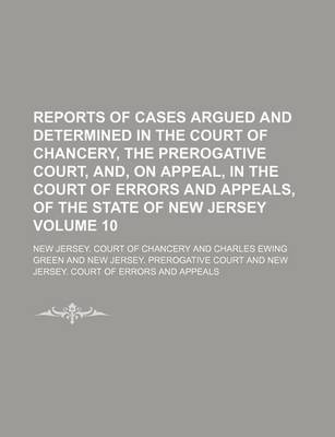 Book cover for Reports of Cases Argued and Determined in the Court of Chancery, the Prerogative Court, And, on Appeal, in the Court of Errors and Appeals, of the State of New Jersey Volume 10