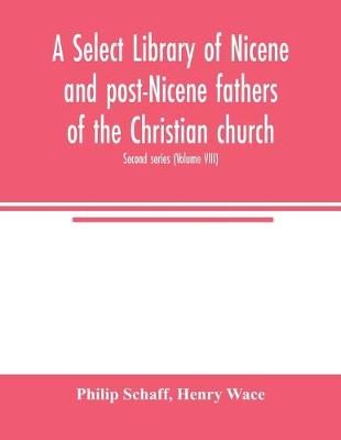 Book cover for A Select library of Nicene and post-Nicene fathers of the Christian church. Second series (Volume VIII)