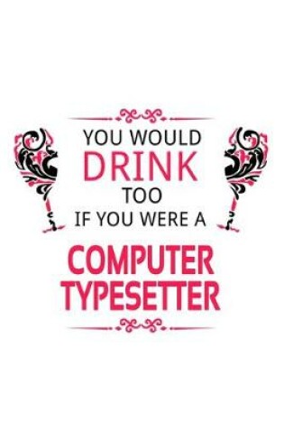 Cover of You Would Drink Too If You Were A Computer Typesetter