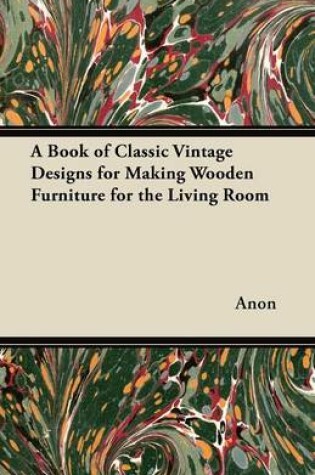 Cover of A Book of Classic Vintage Designs for Making Wooden Furniture for the Living Room