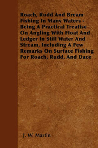 Cover of Roach, Rudd And Bream Fishing In Many Waters - Being A Practical Treatise On Angling With Float And Ledger In Still Water And Stream, Including A Few Remarks On Surface Fishing For Roach, Rudd, And Dace