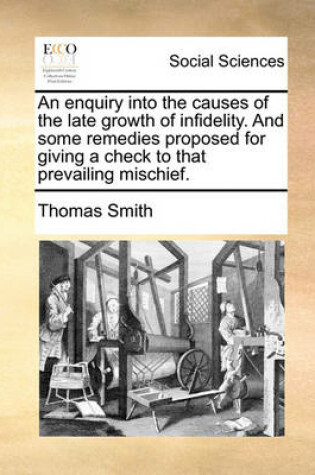 Cover of An Enquiry Into the Causes of the Late Growth of Infidelity. and Some Remedies Proposed for Giving a Check to That Prevailing Mischief.