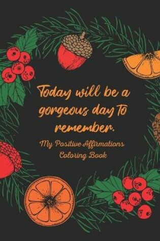 Cover of Today Will Be a Gorgeous Day to Remember - My Positive Affirmations Coloring Book