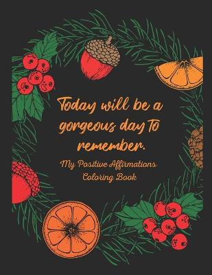 Book cover for Today Will Be a Gorgeous Day to Remember - My Positive Affirmations Coloring Book