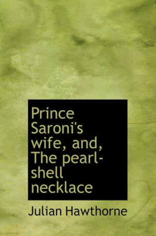 Cover of Prince Saroni's Wife, And, the Pearl-Shell Necklace
