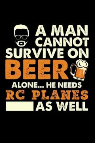 Cover of A Man Cannot Survive On Beer Alone He Needs RC Planes As Well