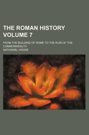 Cover of The Roman History Volume 7; From the Building of Rome to the Ruin of the Commonwealth