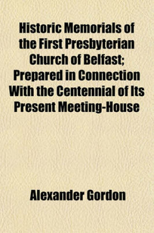 Cover of Historic Memorials of the First Presbyterian Church of Belfast; Prepared in Connection with the Centennial of Its Present Meeting-House