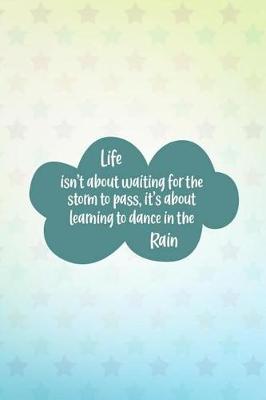 Book cover for Life Isn't about Waiting for the Storm to Pass, It's about Learning to Dance in the Rain