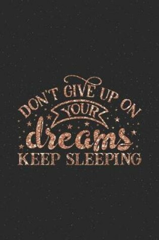 Cover of Don't Give Up On Your Dreams, Keep Sleeping - Classy Fancy Pink Rose Gold Valentine Gift Notebook for Dreamers